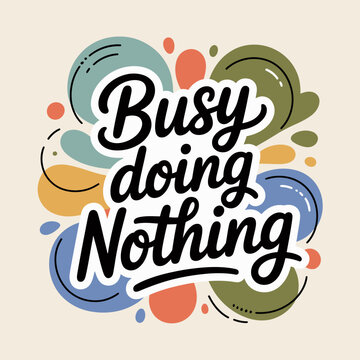 Whimsical hand lettered phrase busy doing nothing surrounded by abstract colorful shapes and blobs conveying a sense of relaxed leisure and playful idleness