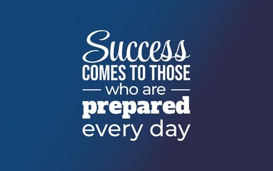 Success comes to those who are prepared every day
