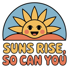 Suns rise so can you empowering sticker design with happy cartoon sun character isolated vector illustration art