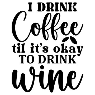 I Drink coffee til it&rsquo;s okay to drink wine