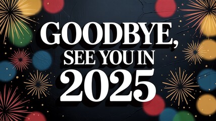 Goodbye, see you in 2025 text with fireworks and bokeh effect