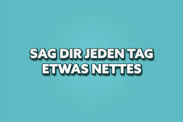 Sag dir jeden Tag etwas Nettes (Say something nice to yourself every day) - A turquoise banner illustration with white text.