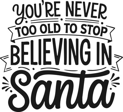 You're Never Too Old to Stop Believing in Stanta; Christmas Lettering Quote SVG; Transparent Background