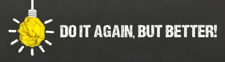 Do it again, but better!