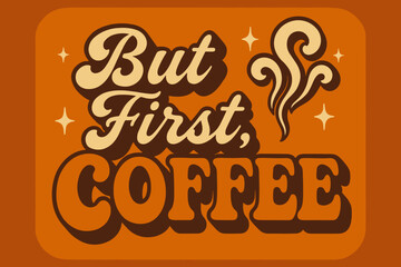 Retro Coffee Vibes. “But First, Coffee”. 70s poster vibe, warm gradient fills, thick outlines, offset shadows,