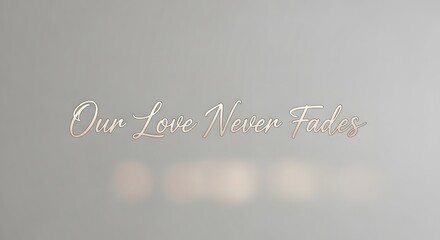 A minimalist wall with elegant script text reading 'Our Love Never Fades' in soft pastel colors, creating a romantic and timeless atmosphere suitable for wedding or love-themed content
