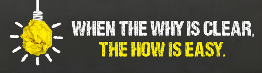 When the why is clear, the how is easy. 