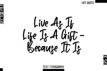 Live As If Life Is A Gift — Because It Is   -Minimalist Life Quote Modern Cursive Calligraphy Text EPS Vector