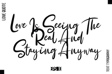 Love Is Seeing The Real And Staying Anyway  -Elegant Love Quotes Elegant Cursive Calligraphy Vector Typography Design
