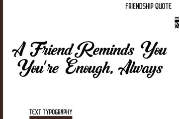 A Friend Reminds You You’re Enough, Always   -Inspirational Friendship Day Quote Hand Written Cursive Typography Text