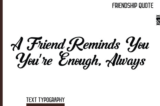 A Friend Reminds You You’re Enough, Always   -Inspirational Friendship Day Quote Hand Written Cursive Typography Text
