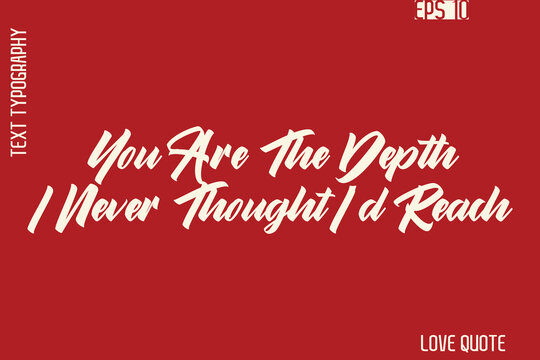 You Are The Depth I Never Thought I’d Reach    -Romantic Love Phrase Stylish Bold Cursive Typography Lettering Text Design