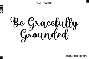 Be Gracefully Grounded   -Inspirational Lifestyle Quote Cursive Typography Vector Design