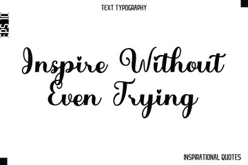 Fototapeta premium Inspire Without Even Trying -Inspirational Lifestyle Quote Cursive Typography Vector Design