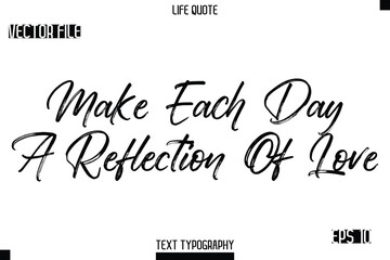 Make Each Day A Reflection Of Love   -Trendy Life Quotes Vector Typography Text Brush Lettering Design
