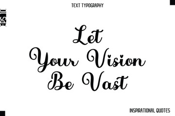 Let Your Vision Be Vast  -Inspirational Lifestyle Quote Cursive Typography Vector Design