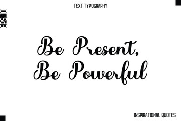 Be Present, Be Powerful  -Inspirational Lifestyle Quote Cursive Typography Vector Design
