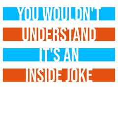 You wouldn't understand it's an inside joke quote