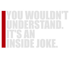 You wouldn't understand it's an inside joke quote