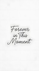 A minimalist design featuring the inspirational phrase 'Forever in This Moment' written in elegant black script on a clean white background