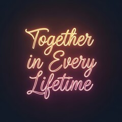 A neon sign displays the heartfelt message 'Together in Every Lifetime' in elegant cursive script against a dark background, creating a warm and inspiring visual effect