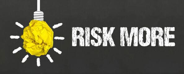 Risk more	
