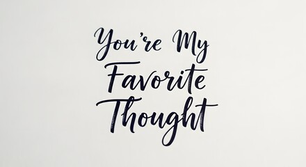 A stylish handwritten quote on a white background expressing affection and admiration with the words 'You're My Favorite Thought' in elegant script