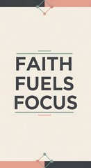 Inspirational quote poster with the words 'Faith Fuels Focus' displayed in bold letters on a minimalistic background with subtle geometric accents