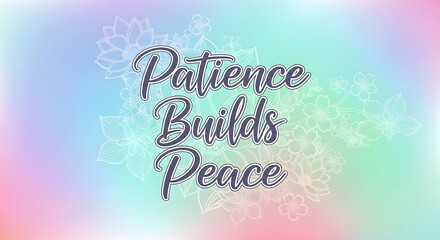 A colorful and calming digital graphic with the inspirational quote 'Patience Builds Peace' surrounded by floral patterns and a pastel gradient background