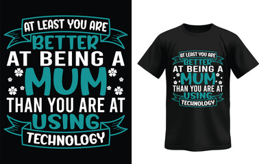 At Least You Are Better At Being A Mum Than You Are At Using Technology t-shirt.