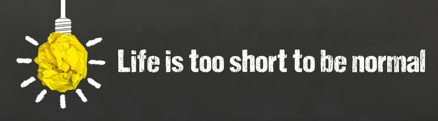 Life is too short to be normal	
