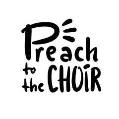 Preach to the choir - inspire motivational religious quote, slang. Hand drawn lettering. Print for social media content, inspirational poster, t-shirt, bag, cups, card, sticker, badge. Funny writing