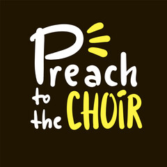 Preach to the choir - inspire motivational religious quote, slang. Hand drawn lettering. Print for social media content, inspirational poster, t-shirt, bag, cups, card, sticker, badge. Funny writing
