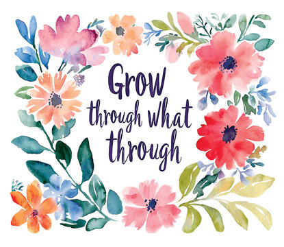 Watercolor floral frame with inspirational quote “Grow through what you go through”. Bright botanical flowers, artistic design for prints, cards, apparel, motivation and home decor.