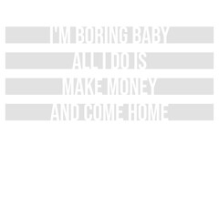 Obraz premium I'm Boring Baby All I Do Is Make Money Come Home