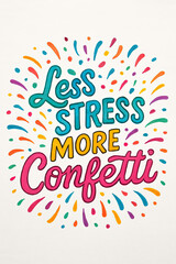 Obraz premium Vibrant 'Less Stress More Confetti' hand-lettered art. Colorful typography and festive confetti promote joy, positivity, and celebration. Inspiring stress-free, happy moments, this design br