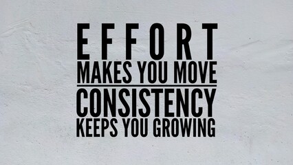 Words or quotes of inspiration and motivation to succeed Effort makes you move; consistency keeps you growing