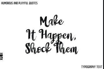 Make It Happen, Shock Them   -Humorous and Playful Quote Vector – Hand Drawn Brush Typography Artwork