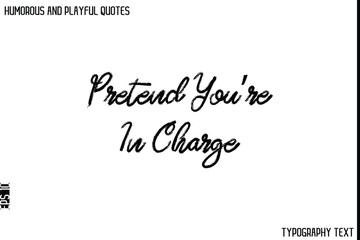 Pretend You’re In Charge   -Humorous and Playful Quote Vector – Hand Drawn Brush Typography Artwork