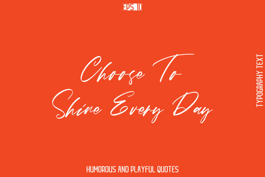 Choose To Shine Every Day   -Witty Typography Vector – Funny Quote and Playful Handwritten Cursive Lettering