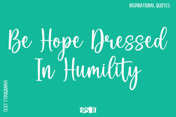 Be Hope Dressed In Humility   -Motivational Typography Text Vector Design Quote