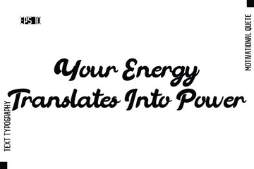 Your Energy Translates Into Power   -Motivational Artwork  Cursive Bold Modern Text Typography - Inspirational Quote