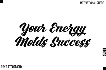 Your Energy Molds Success    -Bold Typography Cursive Lettering Text Design Of Motivational Print