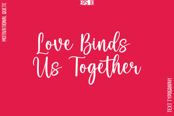Love Binds Us Together   -Love and Relationship Inspirational Quotes Vector Text Typography Cursive Lettering