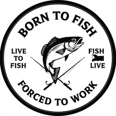 Born to Fish Forced to Work Circular Emblem with Fish fishing