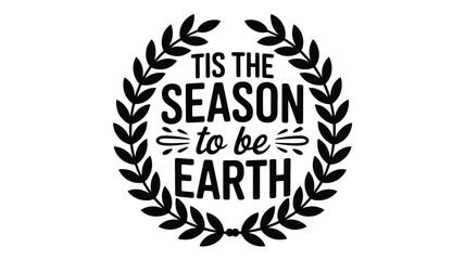 Tis the season to be earth text inside a laurel wreath design in a classic black and white silhouette style