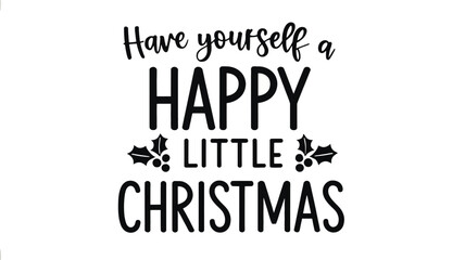 Fototapeta premium A classic black silhouette of the festive christmas phrase have yourself a happy little christmas with decorative holly and berries
