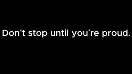 Don't stop until you're proud text displayed in white color over a completely black background - Powered by Adobe