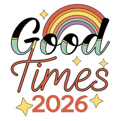 A vibrant and cheerful design exclaiming good times 2026, featuring playful typography, a colorful rainbow, and sparkling stars, isolated on