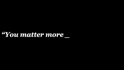 White text quote on black background reads you matter more than you k with an incomplete word
